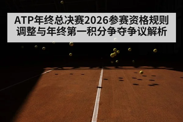 ATP年终总决赛2026参赛资格规则调整与年终第一积分争夺争议解析