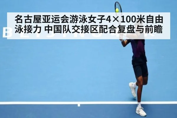 名古屋亚运会游泳女子4×100米自由泳接力 中国队交接区配合复盘与前瞻