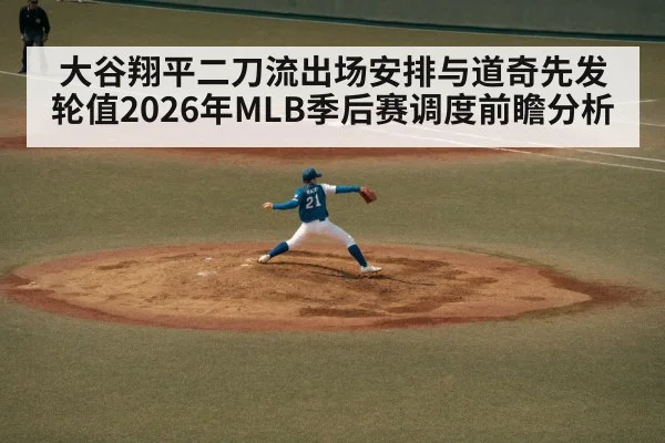 大谷翔平二刀流出场安排与道奇先发轮值2026年MLB季后赛调度前瞻分析