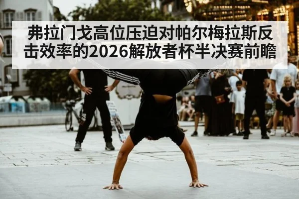 弗拉门戈高位压迫对帕尔梅拉斯反击效率的2026解放者杯半决赛前瞻